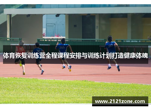 体育恢复训练营全程课程安排与训练计划打造健康体魄